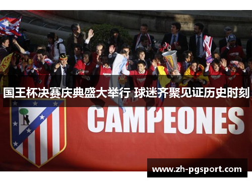国王杯决赛庆典盛大举行 球迷齐聚见证历史时刻