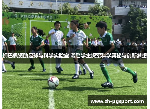 姆巴佩资助足球与科学实验室 激励学生探索科学奥秘与创新梦想
