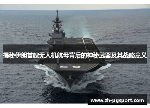 揭秘伊朗首艘无人机航母背后的神秘武器及其战略意义