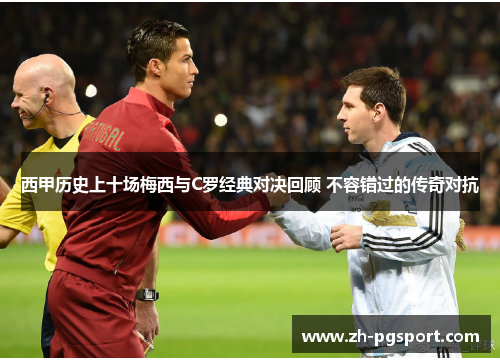 西甲历史上十场梅西与C罗经典对决回顾 不容错过的传奇对抗 西甲历史上十场梅西与C罗经典对决回顾 不容错过的传奇对抗
