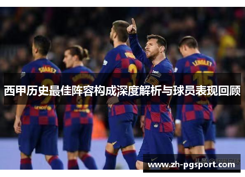 西甲历史最佳阵容构成深度解析与球员表现回顾 西甲历史最佳阵容构成深度解析与球员表现回顾