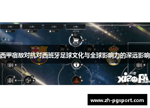 西甲宿敌对抗对西班牙足球文化与全球影响力的深远影响 西甲宿敌对抗对西班牙足球文化与全球影响力的深远影响