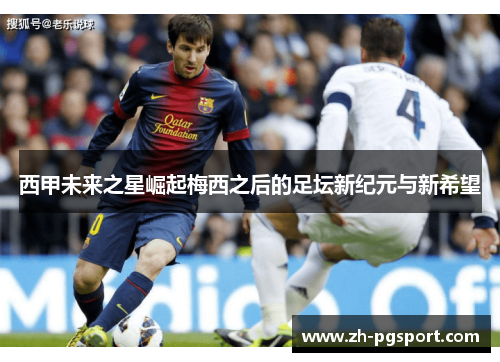 西甲未来之星崛起梅西之后的足坛新纪元与新希望 西甲未来之星崛起梅西之后的足坛新纪元与新希望