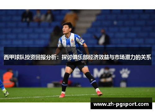 西甲球队投资回报分析：探讨俱乐部经济效益与市场潜力的关系