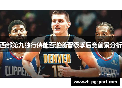 西部第九独行侠能否逆袭晋级季后赛前景分析 西部第九独行侠能否逆袭晋级季后赛前景分析