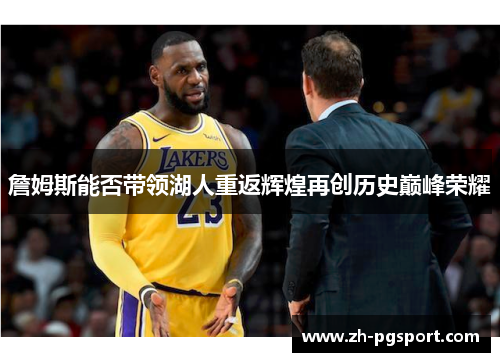 詹姆斯能否带领湖人重返辉煌再创历史巅峰荣耀 詹姆斯能否带领湖人重返辉煌再创历史巅峰荣耀