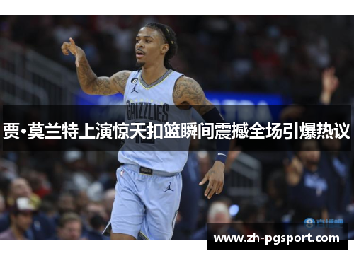 贾·莫兰特上演惊天扣篮瞬间震撼全场引爆热议