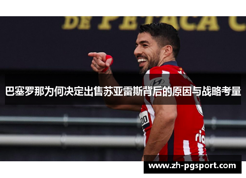 巴塞罗那为何决定出售苏亚雷斯背后的原因与战略考量