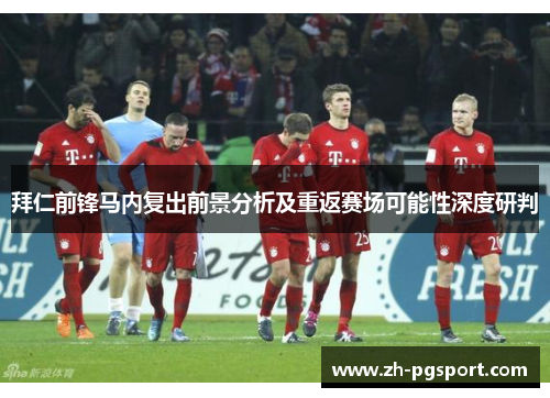 拜仁前锋马内复出前景分析及重返赛场可能性深度研判