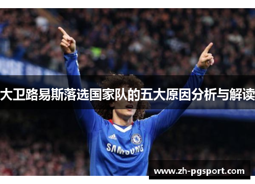 大卫路易斯落选国家队的五大原因分析与解读 大卫路易斯落选国家队的五大原因分析与解读