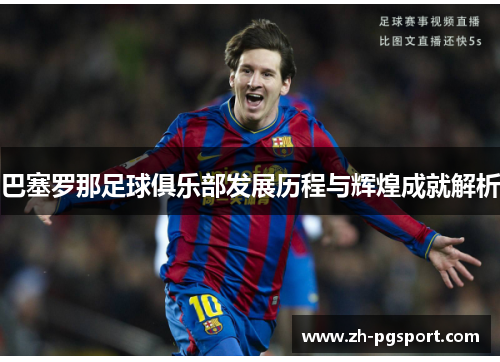 巴塞罗那足球俱乐部发展历程与辉煌成就解析 巴塞罗那足球俱乐部发展历程与辉煌成就解析