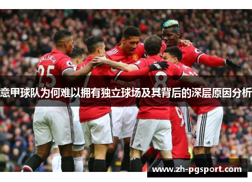 意甲球队为何难以拥有独立球场及其背后的深层原因分析