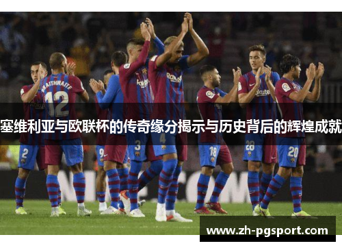 塞维利亚与欧联杯的传奇缘分揭示与历史背后的辉煌成就 塞维利亚与欧联杯的传奇缘分揭示与历史背后的辉煌成就