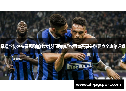 掌握欧协联决赛规则的七大技巧助你轻松看懂赛事关键要点全攻略详解 掌握欧协联决赛规则的七大技巧助你轻松看懂赛事关键要点全攻略详解