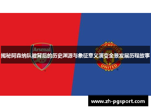 揭秘阿森纳队徽背后的历史渊源与象征意义演变全景发展历程故事 揭秘阿森纳队徽背后的历史渊源与象征意义演变全景发展历程故事