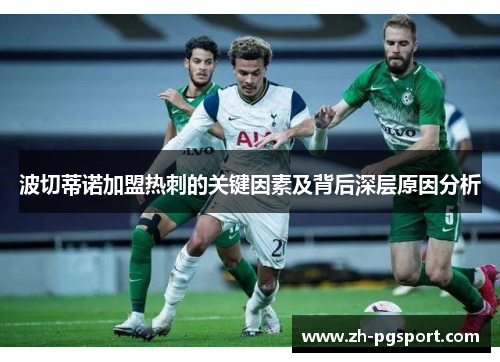 波切蒂诺加盟热刺的关键因素及背后深层原因分析 波切蒂诺加盟热刺的关键因素及背后深层原因分析
