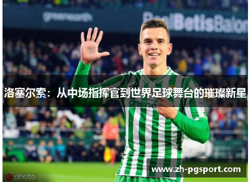 洛塞尔索:从中场指挥官到世界足球舞台的璀璨新星 洛塞尔索:从中场指挥官到世界足球舞台的璀璨新星