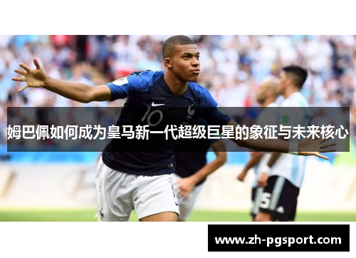 姆巴佩如何成为皇马新一代超级巨星的象征与未来核心