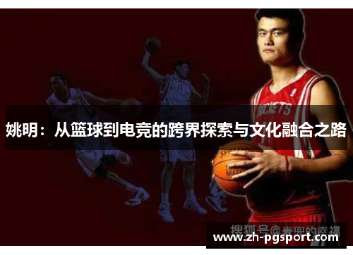 姚明：从篮球到电竞的跨界探索与文化融合之路
