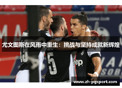 尤文图斯在风雨中重生：挑战与坚持成就新辉煌