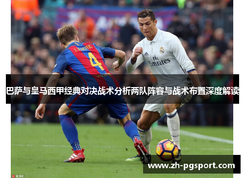 巴萨与皇马西甲经典对决战术分析两队阵容与战术布置深度解读