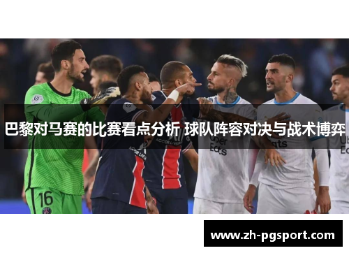 巴黎对马赛的比赛看点分析 球队阵容对决与战术博弈 巴黎对马赛的比赛看点分析 球队阵容对决与战术博弈