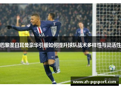 巴黎圣日耳曼豪华引援如何提升球队战术多样性与灵活性 巴黎圣日耳曼豪华引援如何提升球队战术多样性与灵活性