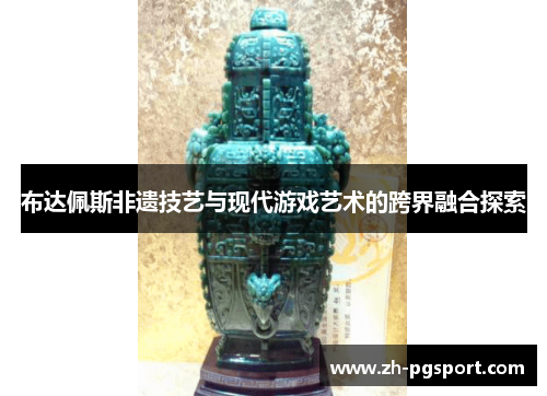 布达佩斯非遗技艺与现代游戏艺术的跨界融合探索 布达佩斯非遗技艺与现代游戏艺术的跨界融合探索