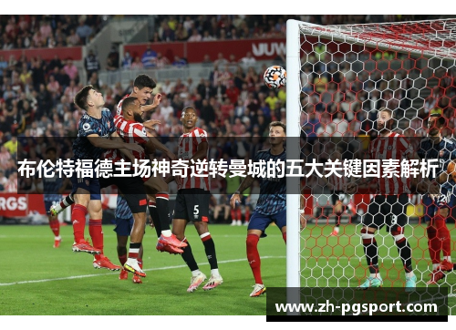 布伦特福德主场神奇逆转曼城的五大关键因素解析 布伦特福德主场神奇逆转曼城的五大关键因素解析