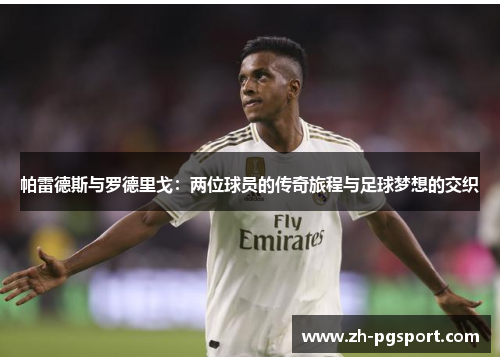 帕雷德斯与罗德里戈:两位球员的传奇旅程与足球梦想的交织 帕雷德斯与罗德里戈:两位球员的传奇旅程与足球梦想的交织