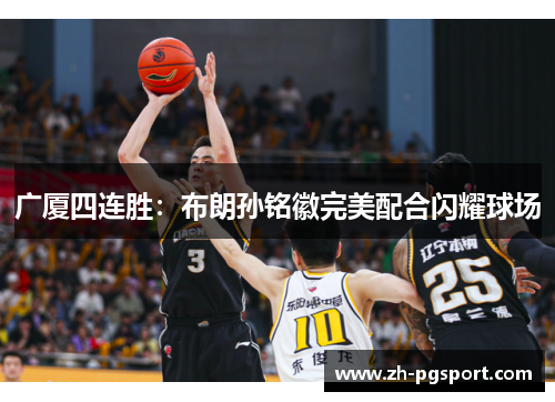广厦四连胜：布朗孙铭徽完美配合闪耀球场