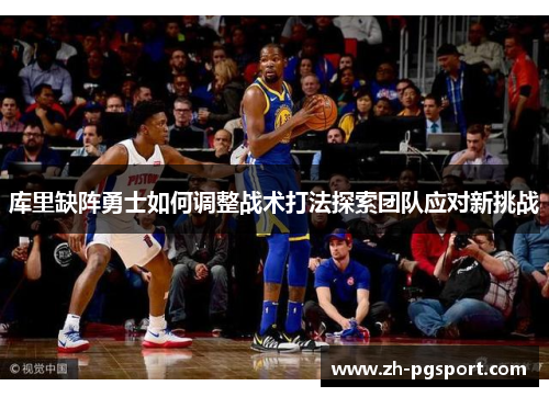 库里缺阵勇士如何调整战术打法探索团队应对新挑战