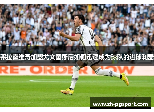 弗拉霍维奇加盟尤文图斯后如何迅速成为球队的进球利器 弗拉霍维奇加盟尤文图斯后如何迅速成为球队的进球利器