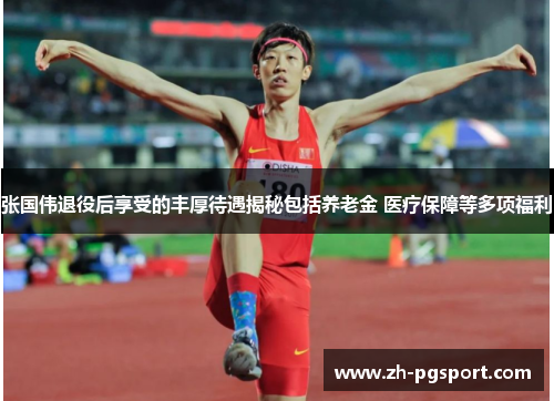 张国伟退役后享受的丰厚待遇揭秘包括养老金 医疗保障等多项福利 张国伟退役后享受的丰厚待遇揭秘包括养老金 医疗保障等多项福利