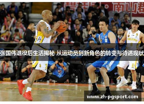 张国伟退役后生活揭秘 从运动员到新角色的转变与待遇现状