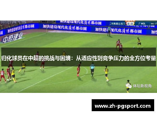 归化球员在中超的挑战与困境：从适应性到竞争压力的全方位考量
