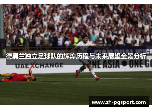 德黑兰独立足球队的辉煌历程与未来展望全景分析