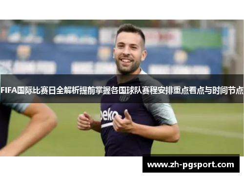FIFA国际比赛日全解析提前掌握各国球队赛程安排重点看点与时间节点