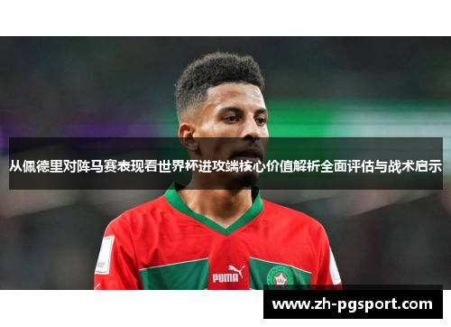 从佩德里对阵马赛表现看世界杯进攻端核心价值解析全面评估与战术启示 从佩德里对阵马赛表现看世界杯进攻端核心价值解析全面评估与战术启示