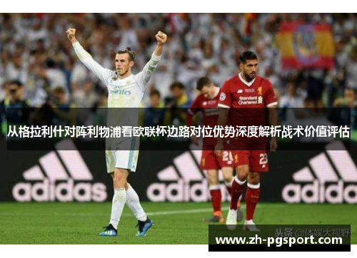从格拉利什对阵利物浦看欧联杯边路对位优势深度解析战术价值评估 从格拉利什对阵利物浦看欧联杯边路对位优势深度解析战术价值评估