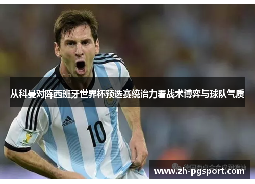 从科曼对阵西班牙世界杯预选赛统治力看战术博弈与球队气质 从科曼对阵西班牙世界杯预选赛统治力看战术博弈与球队气质