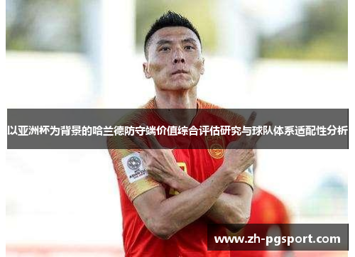 以亚洲杯为背景的哈兰德防守端价值综合评估研究与球队体系适配性分析 以亚洲杯为背景的哈兰德防守端价值综合评估研究与球队体系适配性分析