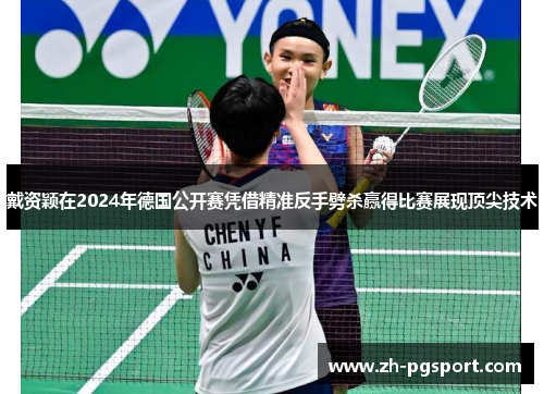 戴资颖在2024年德国公开赛凭借精准反手劈杀赢得比赛展现顶尖技术