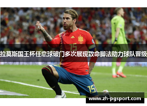 拉莫斯国王杯任意球破门多次展现致命脚法助力球队晋级