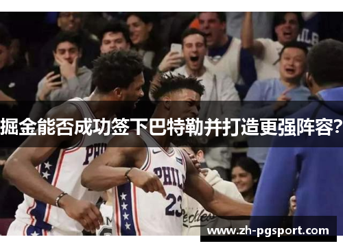 掘金能否成功签下巴特勒并打造更强阵容？