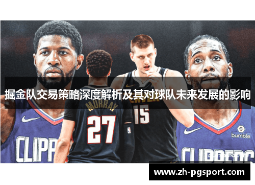 掘金队交易策略深度解析及其对球队未来发展的影响