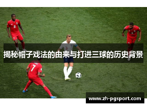 揭秘帽子戏法的由来与打进三球的历史背景