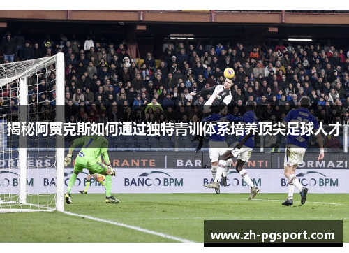 揭秘阿贾克斯如何通过独特青训体系培养顶尖足球人才