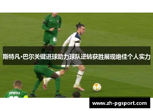 斯特凡·巴尔关键进球助力球队逆转获胜展现绝佳个人实力
