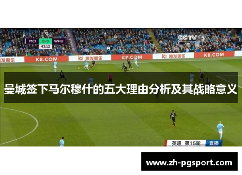 曼城签下马尔穆什的五大理由分析及其战略意义